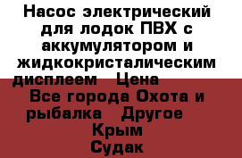 Насос электрический для лодок ПВХ с аккумулятором и жидкокристалическим дисплеем › Цена ­ 9 500 - Все города Охота и рыбалка » Другое   . Крым,Судак